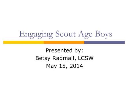 Engaging Scout Age Boys Presented by: Betsy Radmall, LCSW May 15, 2014.