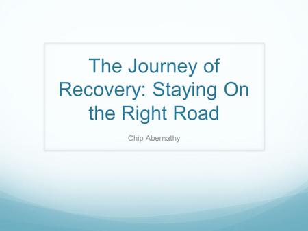 The Journey of Recovery: Staying On the Right Road Chip Abernathy.