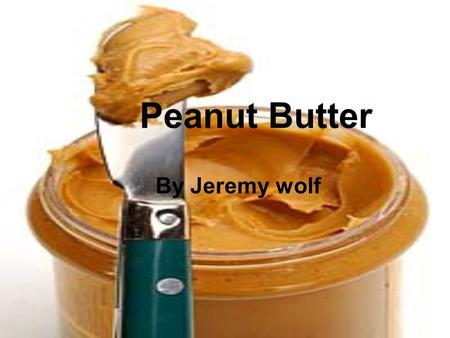Peanut Butter By Jeremy wolf. History of Peanut Butter Peanuts were known as early as 950b.c As a crop peanuts emigrated from South America to Africa.