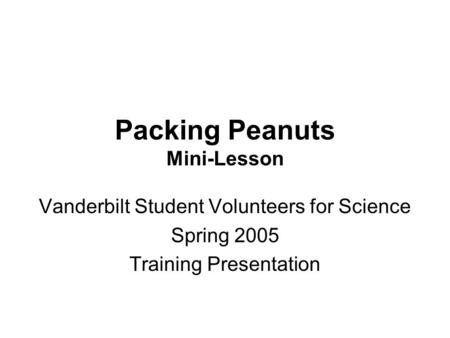 Packing Peanuts Mini-Lesson Vanderbilt Student Volunteers for Science Spring 2005 Training Presentation.