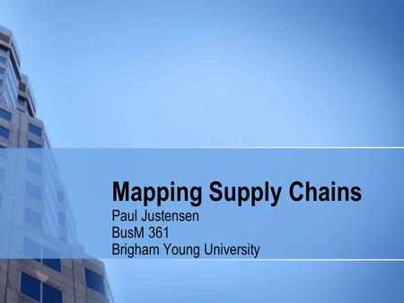 Mapping Supply Chains Paul Justensen BusM 361 Brigham Young University.