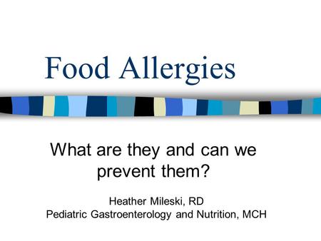 Food Allergies What are they and can we prevent them? Heather Mileski, RD Pediatric Gastroenterology and Nutrition, MCH.