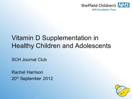 Vitamin D Supplementation in Healthy Children and Adolescents SCH Journal Club Rachel Harrison 20 th September 2012.