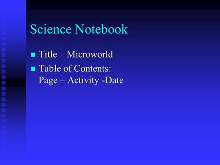Science Notebook Title – Microworld Title – Microworld Table of Contents: Page – Activity -Date Table of Contents: Page – Activity -Date.