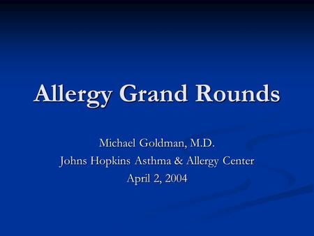 Allergy Grand Rounds Michael Goldman, M.D. Johns Hopkins Asthma & Allergy Center April 2, 2004.