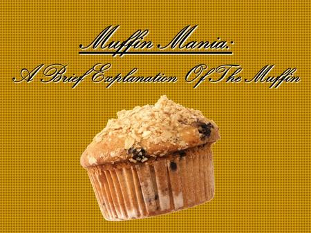 Muffin Mania: A Brief Explanation Of The Muffin Table of Contents The Muffin Types of Muffins More Types Of Muffins Occasions On Which To Consume A Muffin.