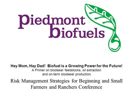Hey Mom, Hay Dad! Biofuel is a Growing Power for the Future! A Primer on biodiesel feedstocks, oil extraction and on-farm biodiesel production. Risk Management.