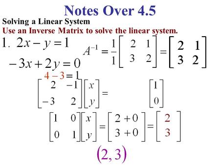 Notes Over 4.5 Solving a Linear System Use an Inverse Matrix to solve the linear system.