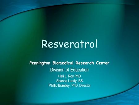Resveratrol Pennington Biomedical Research Center Division of Education Heli J. Roy PhD Shanna Lundy, BS Phillip Brantley, PhD, Director.