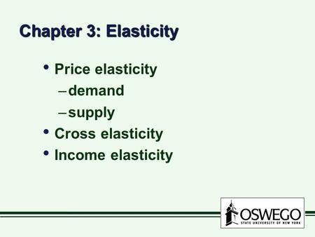 Chapter 3: Elasticity Price elasticity –demand –supply Cross elasticity Income elasticity Price elasticity –demand –supply Cross elasticity Income elasticity.