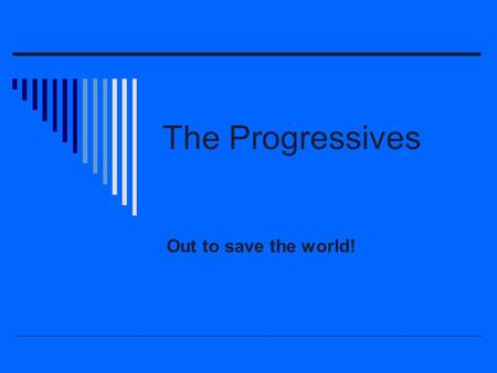 The Progressives Out to save the world!. The Progressive Era marks the end of the Gilded Age with its graft and corruption. Usually considered to be.