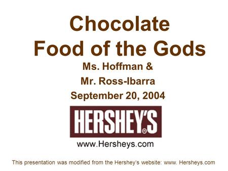 Chocolate Food of the Gods Ms. Hoffman & Mr. Ross-Ibarra September 20, 2004 This presentation was modified from the Hershey’s website: www. Hersheys.com.