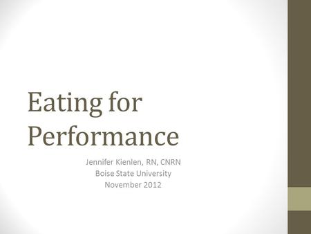 Eating for Performance Jennifer Kienlen, RN, CNRN Boise State University November 2012.