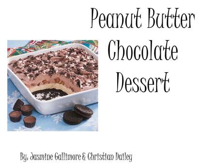 Peanut Butter Chocolate Dessert By: Jasmine Gallimore & Christian Dailey.