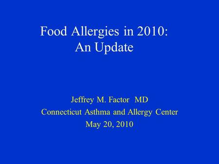 Food Allergies in 2010: An Update Jeffrey M. Factor MD Connecticut Asthma and Allergy Center May 20, 2010.