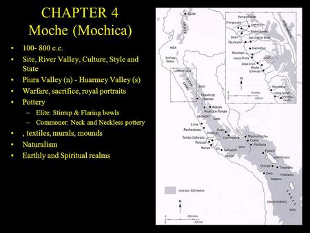 CHAPTER 4 Moche (Mochica) 100- 800 c.e. Site, River Valley, Culture, Style and State Piura Valley (n) - Huarmey Valley (s) Warfare, sacrifice, royal portraits.