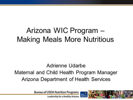 Arizona WIC Program – Making Meals More Nutritious Adrienne Udarbe Maternal and Child Health Program Manager Arizona Department of Health Services.