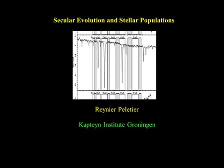Reynier Peletier Secular Evolution and Stellar Populations Reynier Peletier Kapteyn Institute Groningen.