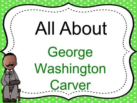 All About George Washington Carver.