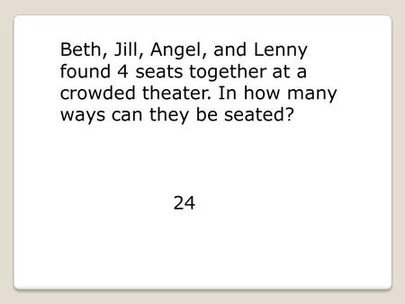 Beth, Jill, Angel, and Lenny found 4 seats together at a crowded theater. In how many ways can they be seated? 24.