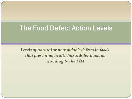 Levels of natural or unavoidable defects in foods that present no health hazards for humans according to the FDA The Food Defect Action Levels.