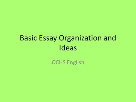 Basic Essay Organization and Ideas OCHS English. The First Sentence: Introducing the Reader to our World We have to introduce the topic in a way that.