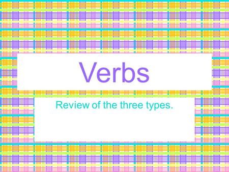 Verbs Review of the three types. What’s a verb? Verbs express an action –Ex: bring, change, grow, consider Verbs express an occurrence –Ex: become, happen,