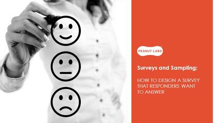 Surveys and Sampling: HOW TO DESIGN A SURVEY THAT RESPONDERS WANT TO ANSWER.