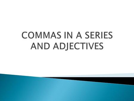 SERIES – A series consists of three or more words, phrases, or subordinate clauses of a similar kind. A series can occur in any part of a sentence.