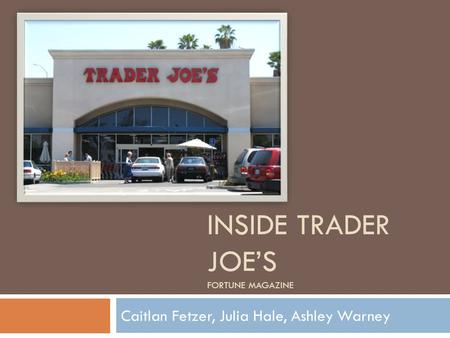 INSIDE TRADER JOE’S FORTUNE MAGAZINE Caitlan Fetzer, Julia Hale, Ashley Warney.
