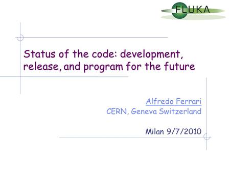 Status of the code: development, release, and program for the future Alfredo Ferrari CERN, Geneva Switzerland Milan 9/7/2010.