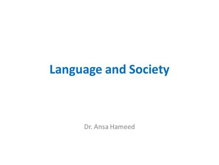 Language and Society Dr. Ansa Hameed.