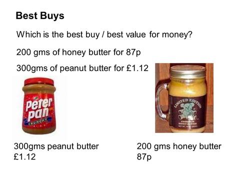 Best Buys Which is the best buy / best value for money? 200 gms of honey butter for 87p 300gms of peanut butter for £1.12 200 gms honey butter 87p 300gms.