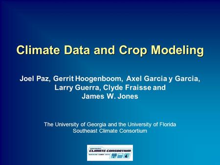 Climate Data and Crop Modeling Joel Paz, Gerrit Hoogenboom, Axel Garcia y Garcia, Larry Guerra, Clyde Fraisse and James W. Jones The University of Georgia.