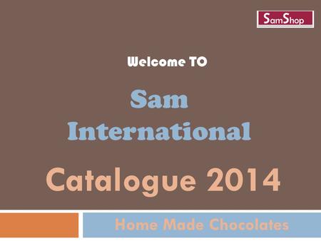 Welcome TO Sam International Catalogue 2014 Home Made Chocolates.