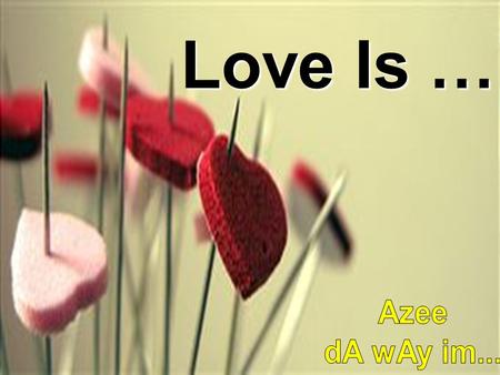 Love Is … Azee dA wAy im....