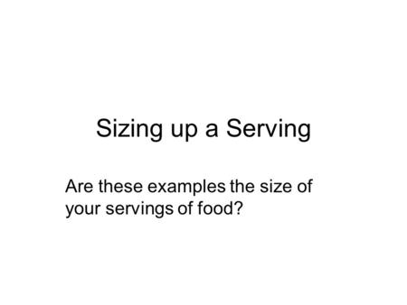 Sizing up a Serving Are these examples the size of your servings of food?