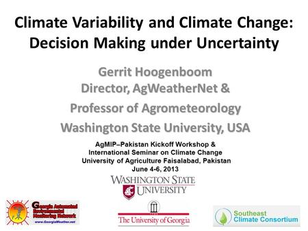 Climate Variability and Climate Change: Decision Making under Uncertainty Gerrit Hoogenboom Director, AgWeatherNet & Professor of Agrometeorology Washington.