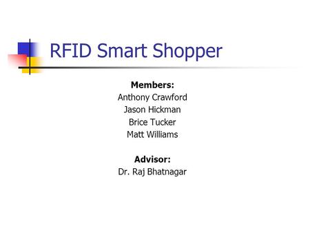 RFID Smart Shopper Members: Anthony Crawford Jason Hickman Brice Tucker Matt Williams Advisor: Dr. Raj Bhatnagar.