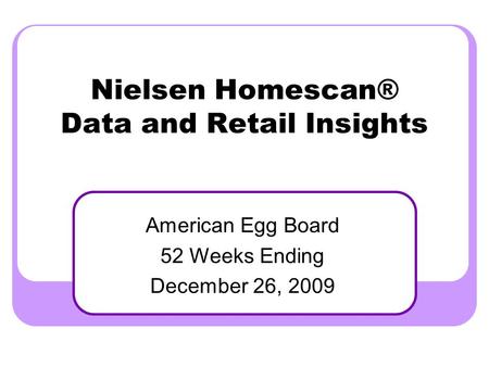 Nielsen Homescan® Data and Retail Insights American Egg Board 52 Weeks Ending December 26, 2009.