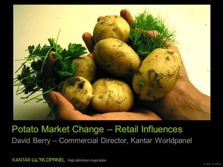 © Kantar Worldpanel Potato Market Change – Retail Influences David Berry – Commercial Director, Kantar Worldpanel.