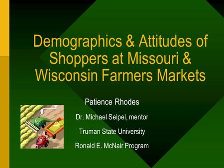 Demographics & Attitudes of Shoppers at Missouri & Wisconsin Farmers Markets Patience Rhodes Dr. Michael Seipel, mentor Truman State University Ronald.