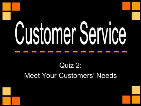Quiz 2: Meet Your Customers’ Needs