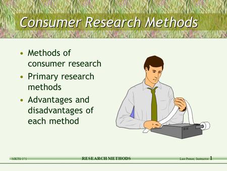 MKTG 371 RESEARCH METHODS Lars Perner, Instructor 1 Consumer Research Methods Methods of consumer research Primary research methods Advantages and disadvantages.