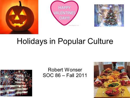 Holidays in Popular Culture Robert Wonser SOC 86 – Fall 2011.