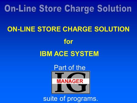 ON-LINE STORE CHARGE SOLUTION for IBM ACE SYSTEM Part of the suite of programs.