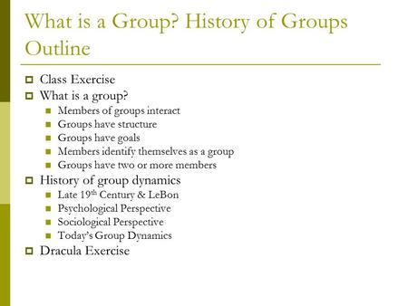 What is a Group? History of Groups Outline  Class Exercise  What is a group? Members of groups interact Groups have structure Groups have goals Members.