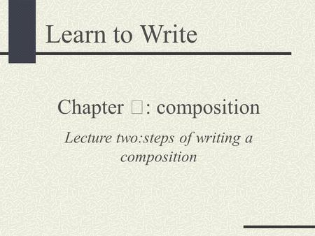 Learn to Write Chapter Ⅲ : composition Lecture two:steps of writing a composition.