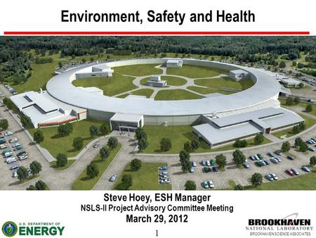 1 BROOKHAVEN SCIENCE ASSOCIATES Environment, Safety and Health Steve Hoey, ESH Manager NSLS-II Project Advisory Committee Meeting March 29, 2012.