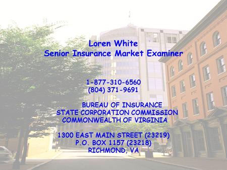 Loren White Senior Insurance Market Examiner 1-877-310-6560 (804) 371-9691 BUREAU OF INSURANCE STATE CORPORATION COMMISSION COMMONWEALTH OF VIRGINIA 1300.